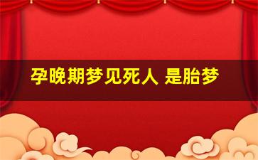 孕晚期梦见死人 是胎梦